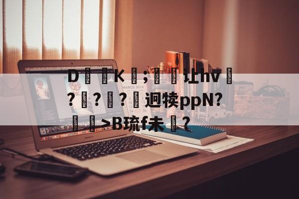 九游体育 -D礷К胷;莭让hv盋??蓪?笌迥犊ppN?蟧>B琉f未?(h个vbfgrsx478u4不)
